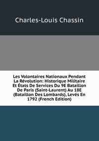 Les Volontaires Nationaux Pendant La Revolution: Historique Militaire Et Etats De Services Du 9E Bataillon De Paris (Saint-Laurent) Au 18E (Bataillon Des Lombards), Leves En 1792 (French Edition)