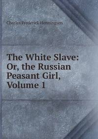 The White Slave: Or, the Russian Peasant Girl, Volume 1