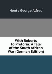With Roberts to Pretoria: A Tale of the South African War (German Edition)
