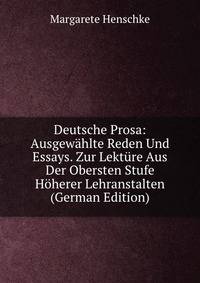 Deutsche Prosa: Ausgewahlte Reden Und Essays. Zur Lekture Aus Der Obersten Stufe Hoherer Lehranstalten (German Edition)