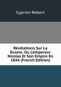 R?v?lations Sur La Russie: Ou L'empereur Nicolas Et Son Empire En 1844 (French Edition)