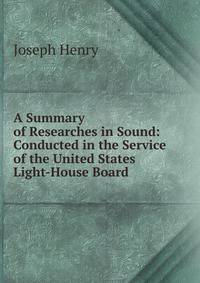 A Summary of Researches in Sound: Conducted in the Service of the United States Light-House Board