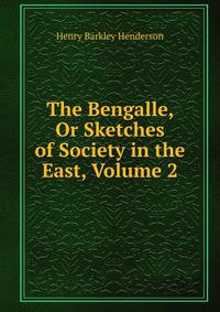 The Bengalle, Or Sketches of Society in the East, Volume 2