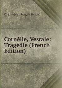 Cornelie, Vestale: Tragedie (French Edition)