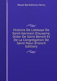 Histoire De L'abbaye De Saint-Germain D'auxerre, Order De Saint Beno?t Et De La Congr?gation De Saint Maur (French Edition)