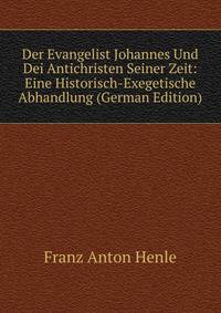 Der Evangelist Johannes Und Dei Antichristen Seiner Zeit: Eine Historisch-Exegetische Abhandlung (German Edition)