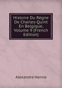 Histoire Du Regne De Charles-Quint En Belgique, Volume 9 (French Edition)