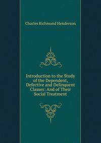 Introduction to the Study of the Dependent, Defective and Delinquent Classes: And of Their Social Treatment