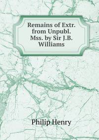 Remains of Extr. from Unpubl. Mss. by Sir J.B. Williams