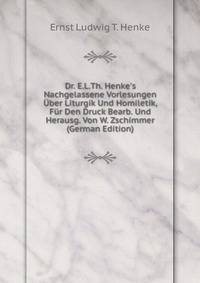 Dr. E.L.Th. Henke's Nachgelassene Vorlesungen ?ber Liturgik Und Homiletik, F?r Den Druck Bearb. Und Herausg. Von W. Zschimmer (German Edition)