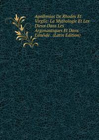 Apollonios De Rhodes Et Virgile: La Mythologie Et Les Dieux Dans Les Argonautiques Et Dans L'?n?ide . (Latin Edition)