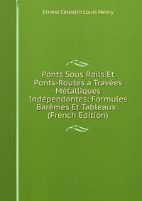 Ponts Sous Rails Et Ponts-Routes a Travees Metalliques Independantes: Formules Baremes Et Tableaux . (French Edition)