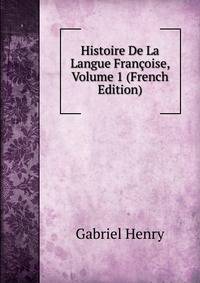 Histoire De La Langue Francoise, Volume 1 (French Edition)
