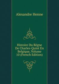 Histoire Du Regne De Charles-Quint En Belgique, Volume 10 (French Edition)