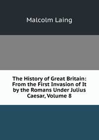 The History of Great Britain: From the First Invasion of It by the Romans Under Julius Caesar, Volume 8