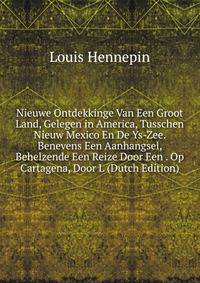 Nieuwe Ontdekkinge Van Een Groot Land, Gelegen in America, Tusschen Nieuw Mexico En De Ys-Zee. Benevens Een Aanhangsel, Behelzende Een Reize Door Een . Op Cartagena, Door L (Dutch Edition)