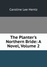 The Planter's Northern Bride: A Novel, Volume 2