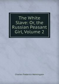 The White Slave: Or, the Russian Peasant Girl, Volume 2