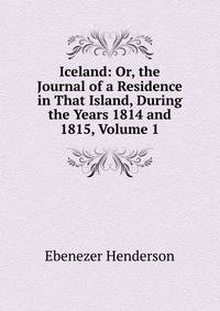 Iceland: Or, the Journal of a Residence in That Island, During the Years 1814 and 1815, Volume 1