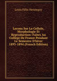 Lecons Sur La Cellule, Morphologie Et Reproduction: Faites Au Coll?ge De France Pendant Le Semestre D'hiver 1893-1894 (French Edition)