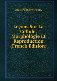 Lecons Sur La Cellule, Morphologie Et Reproduction (French Edition)