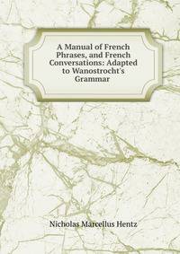 A Manual of French Phrases, and French Conversations: Adapted to Wanostrocht's Grammar .