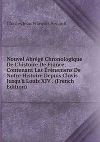 Nouvel Abr?g? Chronologique De L'histoire De France, Contenant Les ?v?nemens De Notre Histoire Depuis Clovis Jusqu'? Louis XIV . (French Edition)