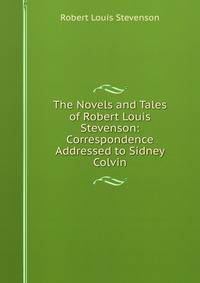 The Novels and Tales of Robert Louis Stevenson: Correspondence Addressed to Sidney Colvin