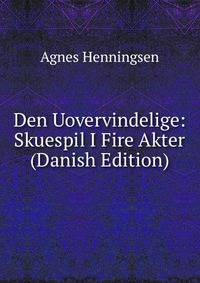 Den Uovervindelige: Skuespil I Fire Akter (Danish Edition)