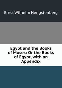 Egypt and the Books of Moses: Or the Books of Egypt, with an Appendix