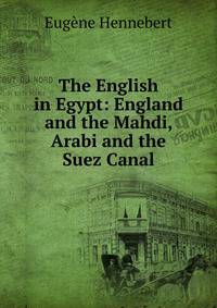 The English in Egypt: England and the Mahdi, Arabi and the Suez Canal