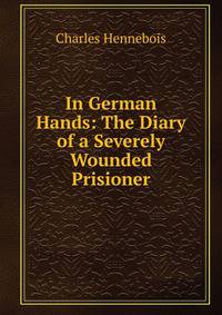 In German Hands: The Diary of a Severely Wounded Prisioner