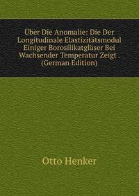 Uber Die Anomalie: Die Der Longitudinale Elastizitatsmodul Einiger Borosilikatglaser Bei Wachsender Temperatur Zeigt . (German Edition)