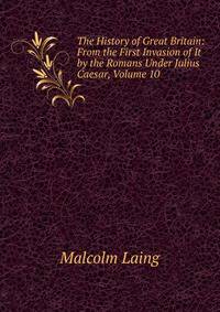 The History of Great Britain: From the First Invasion of It by the Romans Under Julius Caesar, Volume 10