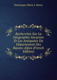 Recherches Sur La Geographie Ancienne Et Les Antiquites Du Departement Des Basses-Alpes (French Edition)