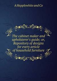 The cabinet maker and upholsterer's guide; or, Repository of designs for every article of household furniture
