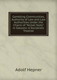 Gambling Communities, Authority of Law and Law Authorities Under the Charm of "Nickel Slots" in Saloons: A Socialistic Treatise