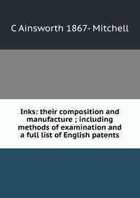 Inks: their composition and manufacture ; including methods of examination and a full list of English patents