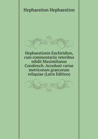 Hephaestionis Enchiridion, cum commentariis veteribus edidit Maximilianus Consbruch. Accedunt variae metricorum graecorum reliquiae (Latin Edition)