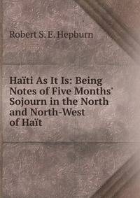 Ha?ti As It Is: Being Notes of Five Months' Sojourn in the North and North-West of Ha?t