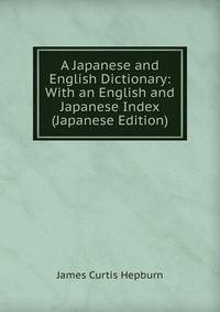 A Japanese and English Dictionary: With an English and Japanese Index (Japanese Edition)