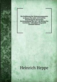 Die Einfuhrung Der Verbesserungspunkte in Hessen Von 1604-1610 Und Die Entstehung Der Hessischen Kirchenordnung Von 1657: Als Beitrag Zur Geschichte . Urkundlich Dargestellt (German Edition)