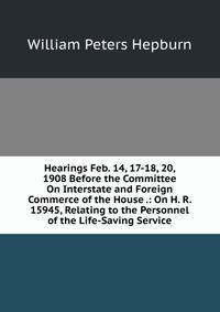 Hearings Feb. 14, 17-18, 20, 1908 Before the Committee On Interstate and Foreign Commerce of the House .: On H. R. 15945, Relating to the Personnel of the Life-Saving Service