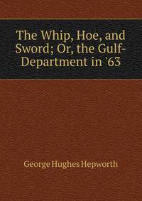 The Whip, Hoe, and Sword; Or, the Gulf-Department in '63