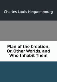 Plan of the Creation; Or, Other Worlds, and Who Inhabit Them