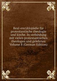 Real-encyklopadie fur protestantische theologie und kirche. In verbindung mit vielen protestantischen theologen und gelehrten Volume 8 (German Edition)
