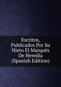 Escritos, Publicados Por Su Nieto El Marques De Heredia (Spanish Edition)