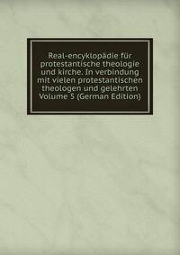 Real-encyklopadie fur protestantische theologie und kirche. In verbindung mit vielen protestantischen theologen und gelehrten Volume 5 (German Edition)