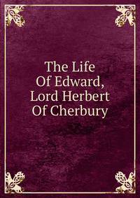 The Life Of Edward, Lord Herbert Of Cherbury