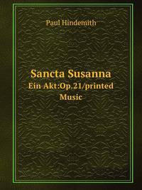 Sancta Susanna. Ein Akt:Op.21/printed Music